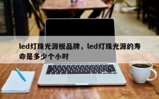 led灯珠光源板品牌，led灯珠光源的寿命是多少个小时