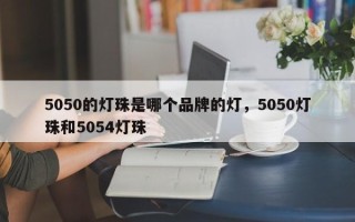 5050的灯珠是哪个品牌的灯，5050灯珠和5054灯珠