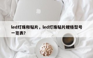 led灯珠和贴片，led灯珠贴片规格型号一览表？