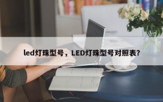 led灯珠型号，LED灯珠型号对照表？