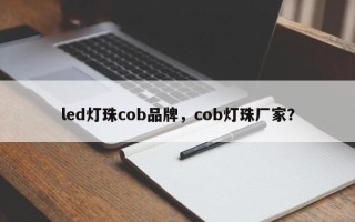 led灯珠cob品牌，cob灯珠厂家？