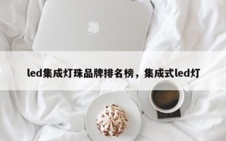 led集成灯珠品牌排名榜，集成式led灯