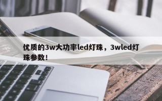 优质的3w大功率led灯珠，3wled灯珠参数！