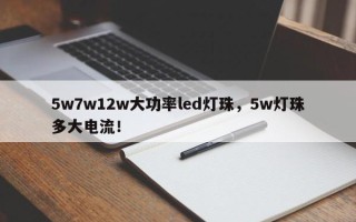 5w7w12w大功率led灯珠，5w灯珠多大电流！