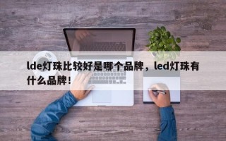 lde灯珠比较好是哪个品牌，led灯珠有什么品牌！