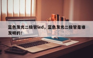 蓝色发光二极管led，蓝色发光二极管是谁发明的！