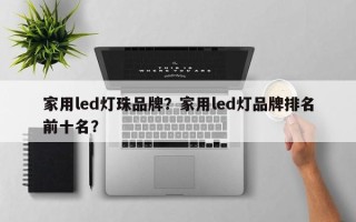 家用led灯珠品牌？家用led灯品牌排名前十名？