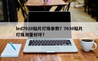 led7020贴片灯珠参数？7030贴片灯珠测量好坏？