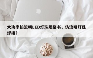 大功率仿流明LED灯珠规格书，仿流明灯珠焊接？