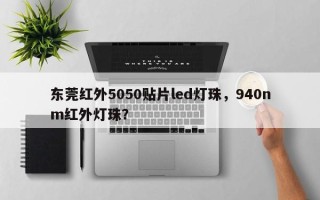 东莞红外5050贴片led灯珠，940nm红外灯珠？