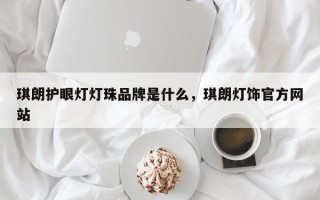 琪朗护眼灯灯珠品牌是什么，琪朗灯饰官方网站