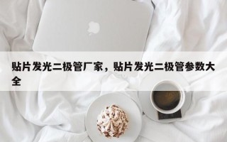 贴片发光二极管厂家，贴片发光二极管参数大全