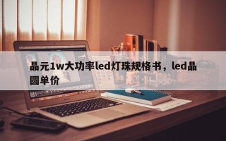 晶元1w大功率led灯珠规格书，led晶圆单价