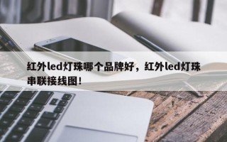 红外led灯珠哪个品牌好，红外led灯珠串联接线图！