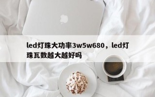 led灯珠大功率3w5w680，led灯珠瓦数越大越好吗