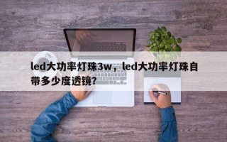 led大功率灯珠3w，led大功率灯珠自带多少度透镜？