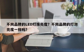 不同品牌的LED灯珠亮度？不同品牌的灯泡亮度一样吗？