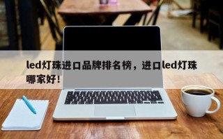 led灯珠进口品牌排名榜，进口led灯珠哪家好！