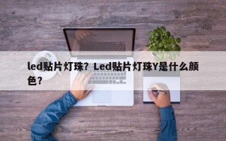 led贴片灯珠？Led贴片灯珠Y是什么颜色？