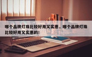 哪个品牌灯珠比较好用又实惠，哪个品牌灯珠比较好用又实惠的！