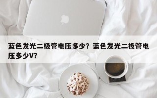 蓝色发光二极管电压多少？蓝色发光二极管电压多少V？