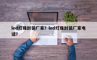 led灯珠封装厂家？led灯珠封装厂家电话？