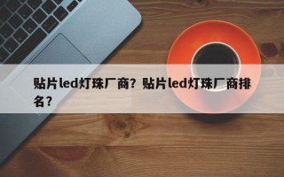 贴片led灯珠厂商？贴片led灯珠厂商排名？