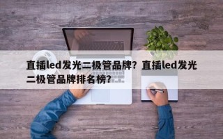 直插led发光二极管品牌？直插led发光二极管品牌排名榜？