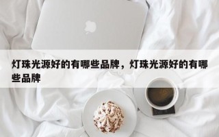 灯珠光源好的有哪些品牌，灯珠光源好的有哪些品牌