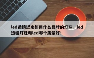 led透镜近来都用什么品牌的灯珠，led透镜灯珠和led哪个质量好！