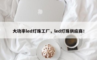 大功率led灯珠工厂，led灯珠供应商！