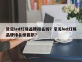 常见led灯珠品牌排名榜？常见led灯珠品牌排名榜最新？