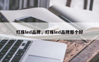 灯珠led品牌，灯珠led品牌那个好