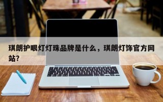 琪朗护眼灯灯珠品牌是什么，琪朗灯饰官方网站？