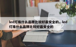 led灯珠什么品牌比较好最安全的，led灯珠什么品牌比较好最安全的