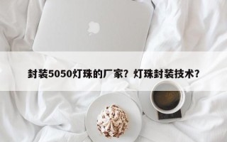 封装5050灯珠的厂家？灯珠封装技术？