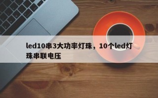 led10串3大功率灯珠，10个led灯珠串联电压