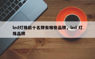 led灯珠前十名牌有哪些品牌，led 灯珠品牌