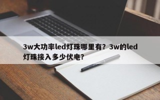 3w大功率led灯珠哪里有？3w的led灯珠接入多少伏电？