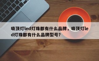 吸顶灯led灯珠都有什么品牌，吸顶灯led灯珠都有什么品牌型号？