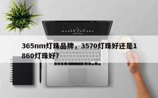 365nm灯珠品牌，3570灯珠好还是1860灯珠好？