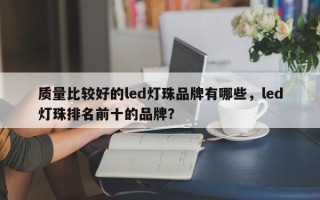 质量比较好的led灯珠品牌有哪些，led灯珠排名前十的品牌？