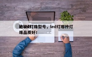 比较好
的led灯珠型号，led灯哪种灯珠品质好！