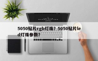 5050贴片rgb灯珠？5050贴片led灯珠参数？