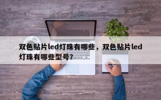 双色贴片led灯珠有哪些，双色贴片led灯珠有哪些型号？