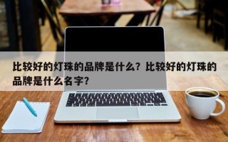 比较好的灯珠的品牌是什么？比较好的灯珠的品牌是什么名字？