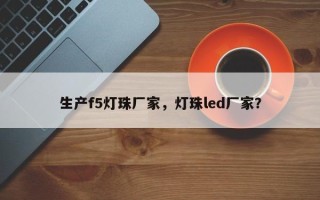 生产f5灯珠厂家，灯珠led厂家？