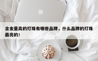 含金量高的灯珠有哪些品牌，什么品牌的灯珠最亮的！