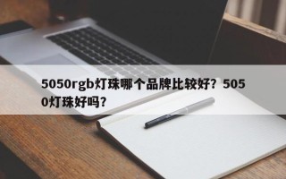 5050rgb灯珠哪个品牌比较好？5050灯珠好吗？