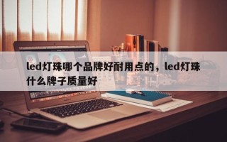 led灯珠哪个品牌好耐用点的，led灯珠什么牌子质量好